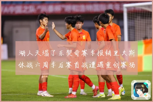 湖人天塌了东契奇赛季报销里夫斯休战六周季后赛首战遭遇重创赛场复盘：最新赛事动态与深度分析