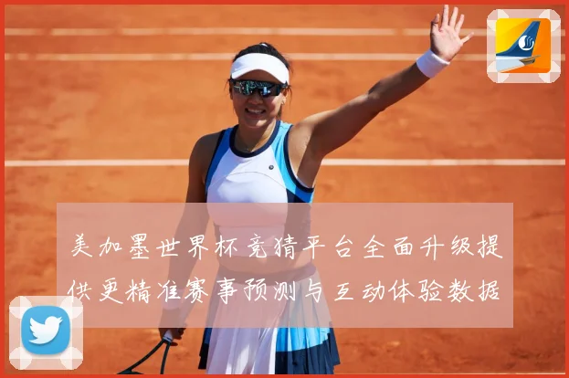 美加墨世界杯竞猜平台全面升级提供更精准赛事预测与互动体验数据研判：最新赛事动态与深度分析