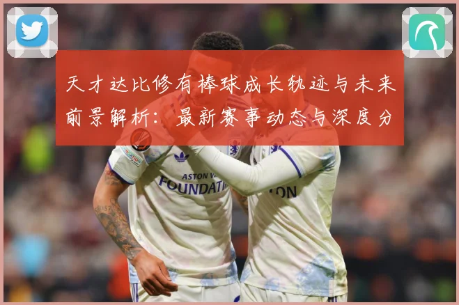 天才达比修有棒球成长轨迹与未来前景解析：最新赛事动态与深度分析