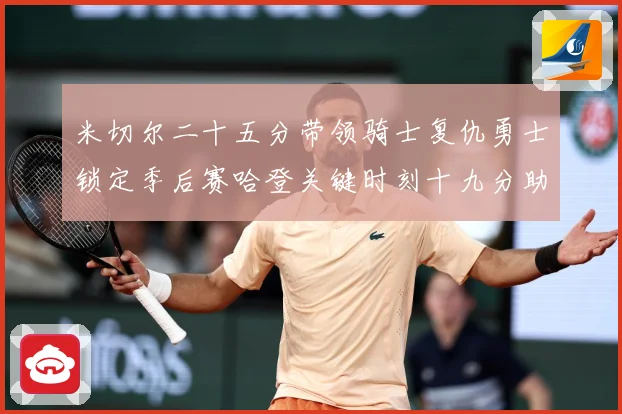 米切尔二十五分带领骑士复仇勇士锁定季后赛哈登关键时刻十九分助赛场复盘：最新赛事动态与深度分析