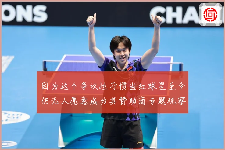 因为这个争议性习惯当红球星至今仍无人愿意成为其赞助商专题观察：最新赛事动态与深度分析