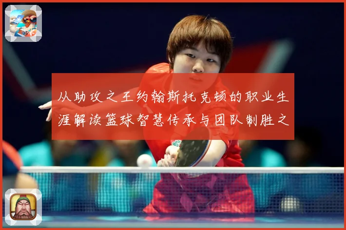 从助攻之王约翰斯托克顿的职业生涯解读篮球智慧传承与团队制胜之道解析：最新赛事动态与深度分析