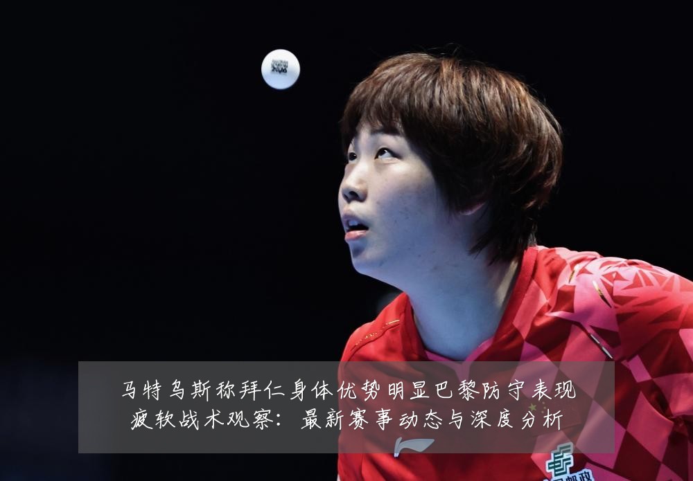马特乌斯称拜仁身体优势明显巴黎防守表现疲软战术观察:最新赛事动态与深度分析