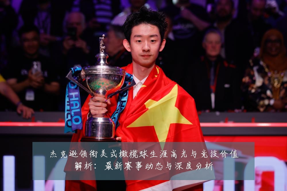 杰克逊领衔美式橄榄球生涯高光与竞技价值解析:最新赛事动态与深度分析